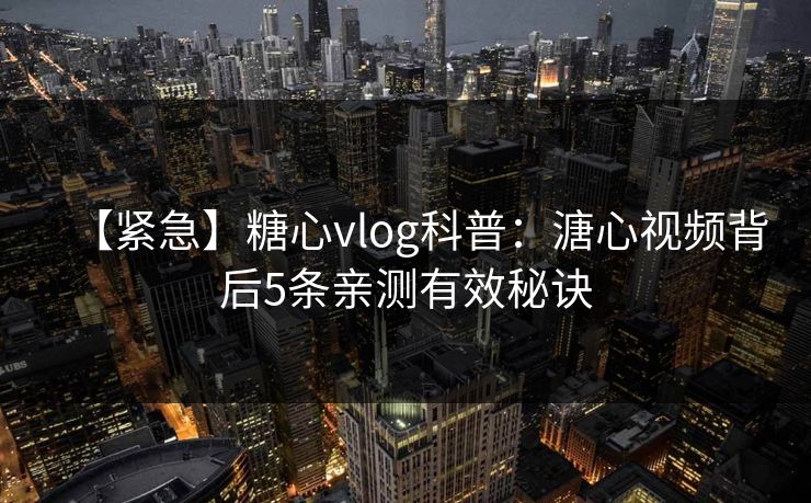 【紧急】糖心vlog科普：溏心视频背后5条亲测有效秘诀