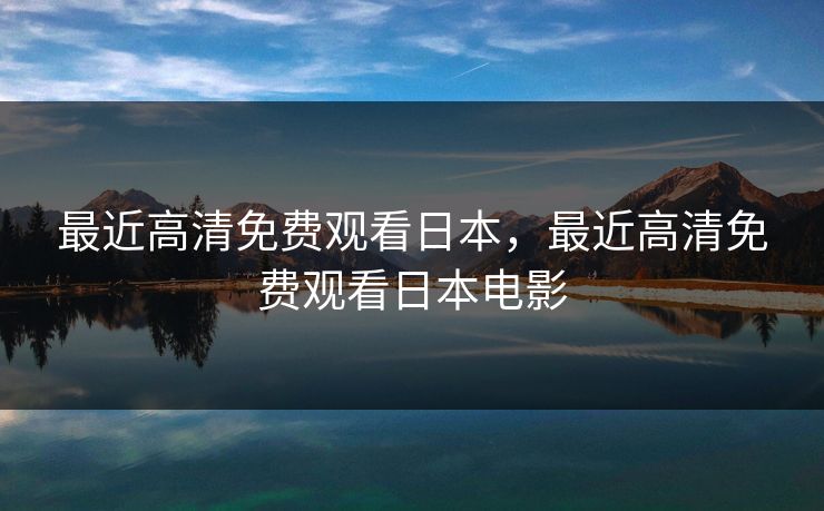 最近高清免费观看日本，最近高清免费观看日本电影