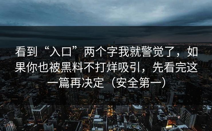 看到“入口”两个字我就警觉了,如果你也被黑料不打烊吸引,先看完这一篇再决定(安全第一) 看到“入口”两个字我就警觉了,如果你也被黑料不打烊吸引,先看完这一篇再决定(安全第一)